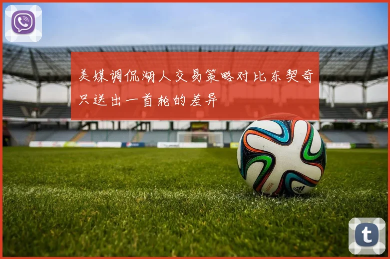 美媒调侃湖人交易策略对比东契奇只送出一首轮的差异