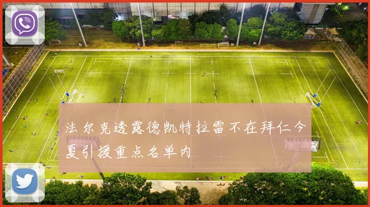 法尔克透露德凯特拉雷不在拜仁今夏引援重点名单内