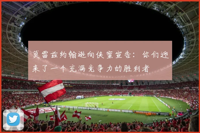 莫雷兹约翰逊向侠蜜宣告：你们迎来了一个充满竞争力的胜利者
