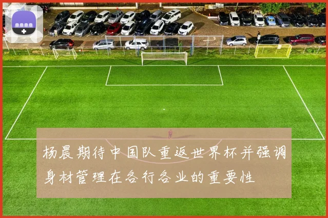 杨晨期待中国队重返世界杯并强调身材管理在各行各业的重要性